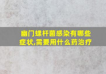 幽门螺杆菌感染有哪些症状,需要用什么药治疗