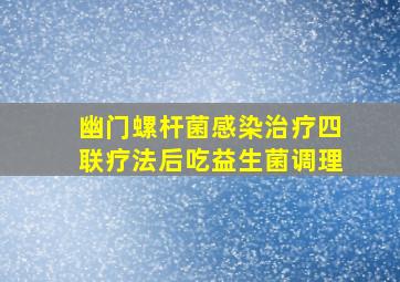 幽门螺杆菌感染治疗四联疗法后吃益生菌调理