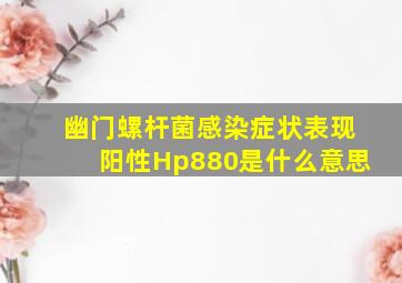 幽门螺杆菌感染症状表现阳性Hp880是什么意思