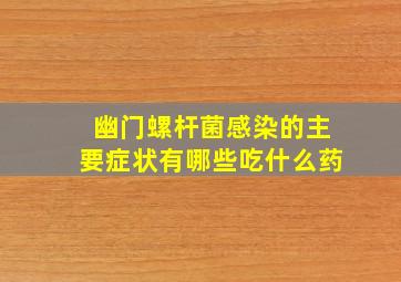 幽门螺杆菌感染的主要症状有哪些吃什么药