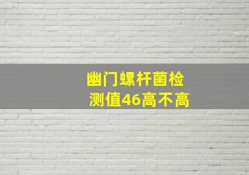 幽门螺杆菌检测值46高不高