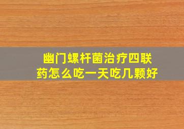 幽门螺杆菌治疗四联药怎么吃一天吃几颗好