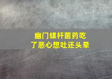 幽门螺杆菌药吃了恶心想吐还头晕