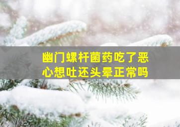 幽门螺杆菌药吃了恶心想吐还头晕正常吗