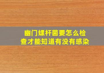 幽门螺杆菌要怎么检查才能知道有没有感染