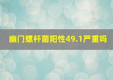 幽门螺杆菌阳性49.1严重吗