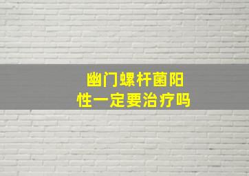 幽门螺杆菌阳性一定要治疗吗