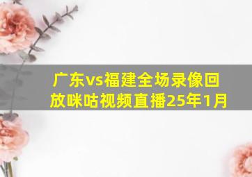 广东vs福建全场录像回放咪咕视频直播25年1月