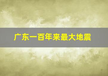 广东一百年来最大地震