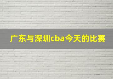 广东与深圳cba今天的比赛