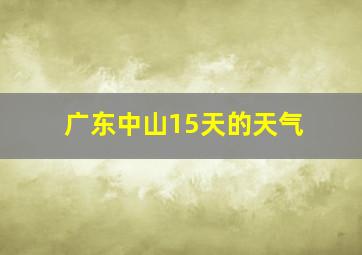 广东中山15天的天气