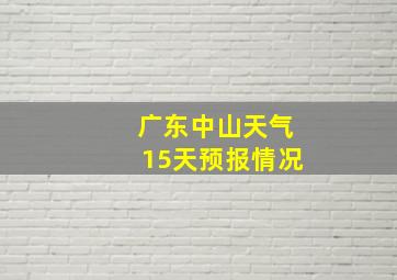 广东中山天气15天预报情况