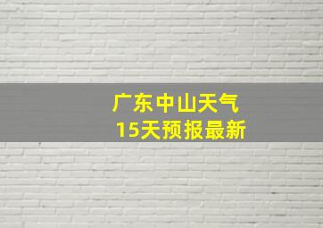 广东中山天气15天预报最新