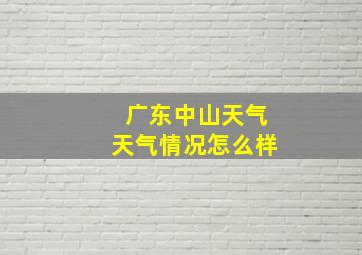 广东中山天气天气情况怎么样