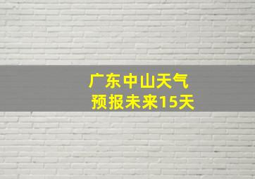 广东中山天气预报未来15天