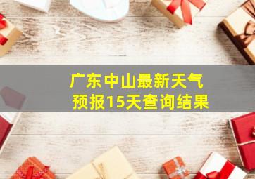 广东中山最新天气预报15天查询结果