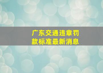 广东交通违章罚款标准最新消息