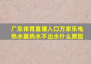 广东体育直播入口万家乐电热水器热水不出水什么原因