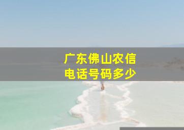 广东佛山农信电话号码多少