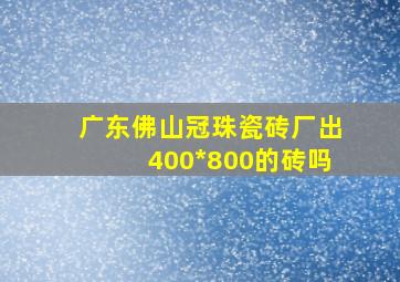 广东佛山冠珠瓷砖厂出400*800的砖吗