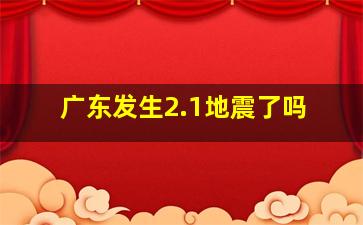 广东发生2.1地震了吗