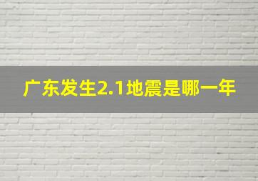 广东发生2.1地震是哪一年