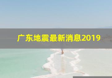 广东地震最新消息2019