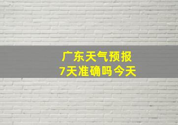 广东天气预报7天准确吗今天