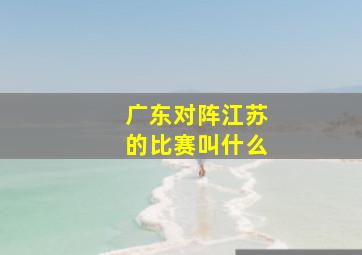 广东对阵江苏的比赛叫什么