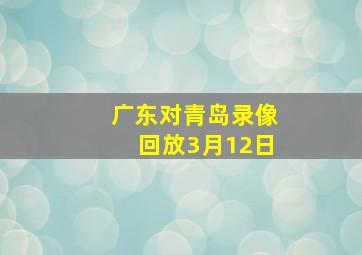 广东对青岛录像回放3月12日