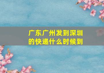 广东广州发到深圳的快递什么时候到