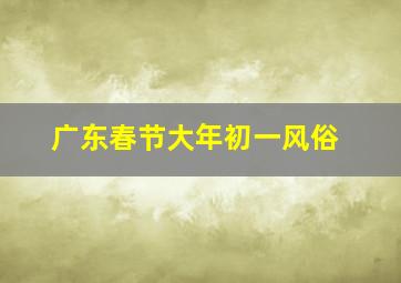 广东春节大年初一风俗