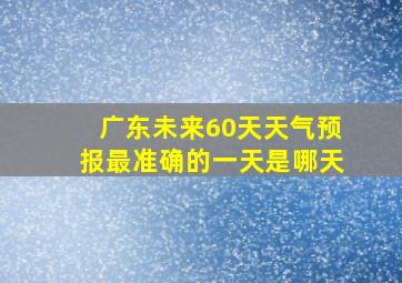 广东未来60天天气预报最准确的一天是哪天