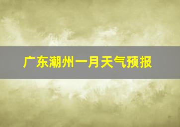 广东潮州一月天气预报