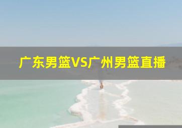 广东男篮VS广州男篮直播