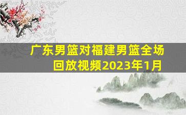 广东男篮对福建男篮全场回放视频2023年1月