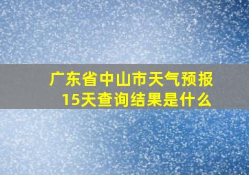 广东省中山市天气预报15天查询结果是什么