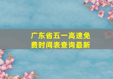 广东省五一高速免费时间表查询最新