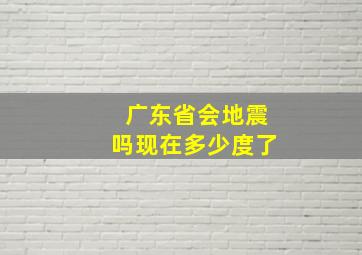 广东省会地震吗现在多少度了