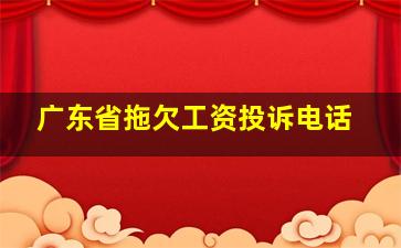 广东省拖欠工资投诉电话