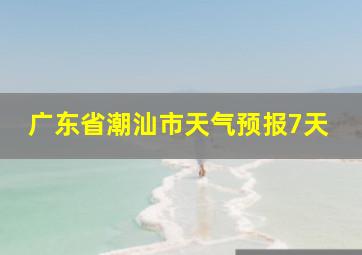 广东省潮汕市天气预报7天