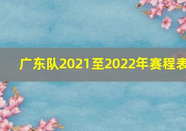 广东队2021至2022年赛程表