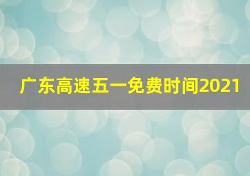 广东高速五一免费时间2021