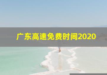 广东高速免费时间2020