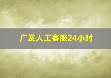 广发人工客服24小时