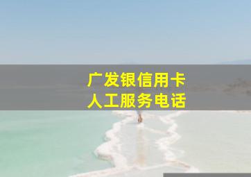 广发银信用卡人工服务电话