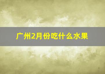 广州2月份吃什么水果