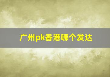 广州pk香港哪个发达