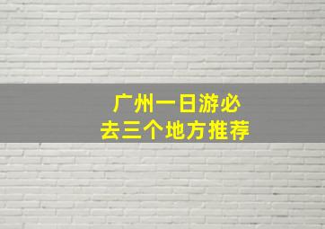 广州一日游必去三个地方推荐