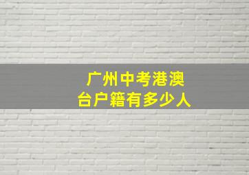 广州中考港澳台户籍有多少人